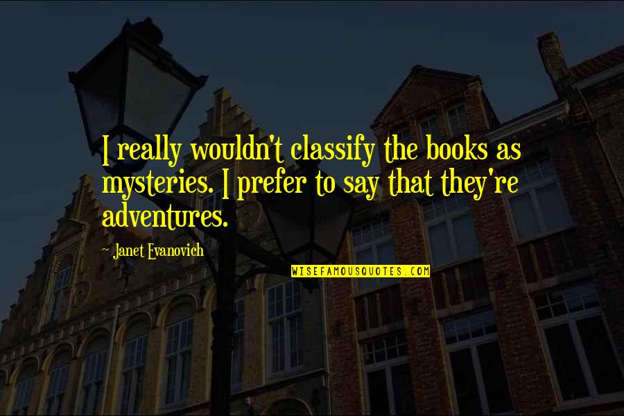 Adventure From Books Quotes By Janet Evanovich: I really wouldn't classify the books as mysteries.