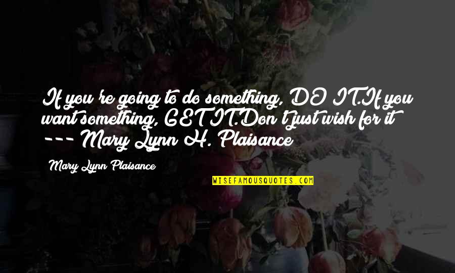 Adventure From Books Quotes By Mary Lynn Plaisance: If you're going to do something, DO IT.If