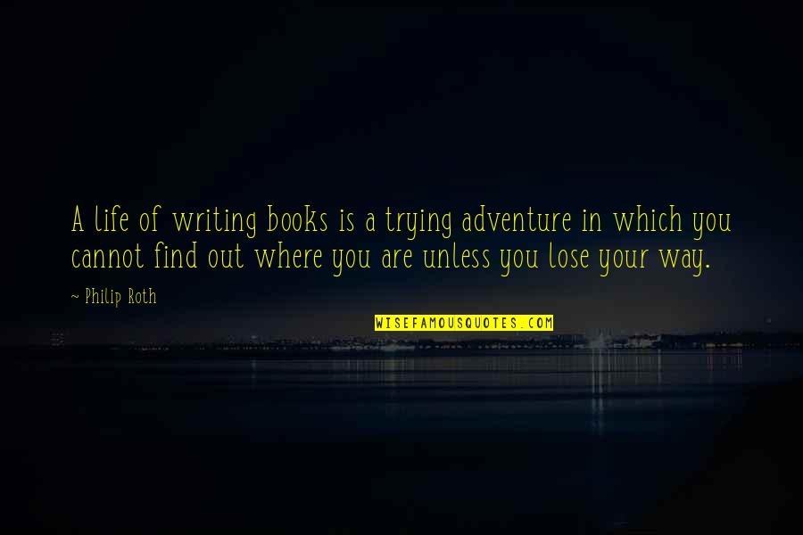 Adventure From Books Quotes By Philip Roth: A life of writing books is a trying
