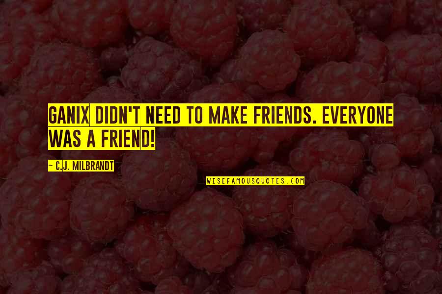 Adventure From Literature Quotes By C.J. Milbrandt: Ganix didn't need to make friends. Everyone was Adventure From Literature Quotes By C.J. Milbrandt: Ganix didn't need to make friends. Everyone was