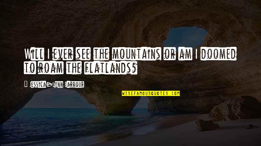 Adventure From Literature Quotes By Jessica-Lynn Barbour: Will I ever see the mountains or am Adventure From Literature Quotes By Jessica-Lynn Barbour: Will I ever see the mountains or am