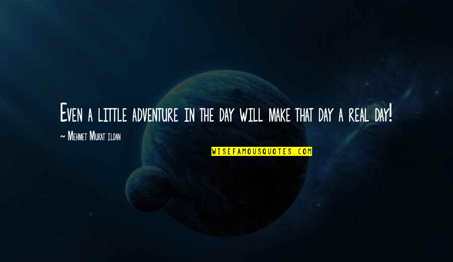 Adventure From Literature Quotes By Mehmet Murat Ildan: Even a little adventure in the day will