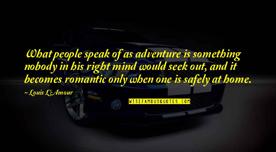 Adventure From Up Quotes By Louis L'Amour: What people speak of as adventure is something
