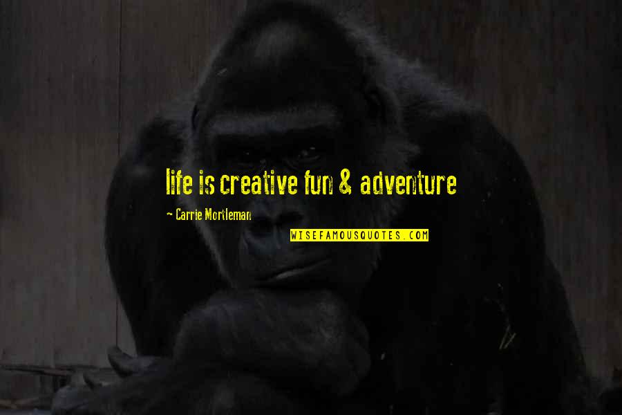 Adventure Funny Quotes By Carrie Mortleman: life is creative fun & adventure