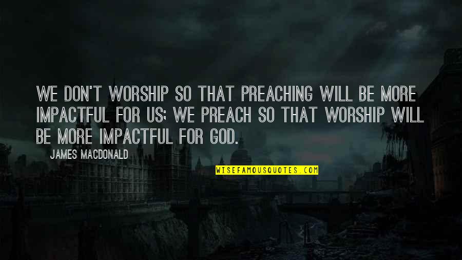 Adventure Ig Quotes By James MacDonald: We don't worship so that preaching will be Adventure Ig Quotes By James MacDonald: We don't worship so that preaching will be