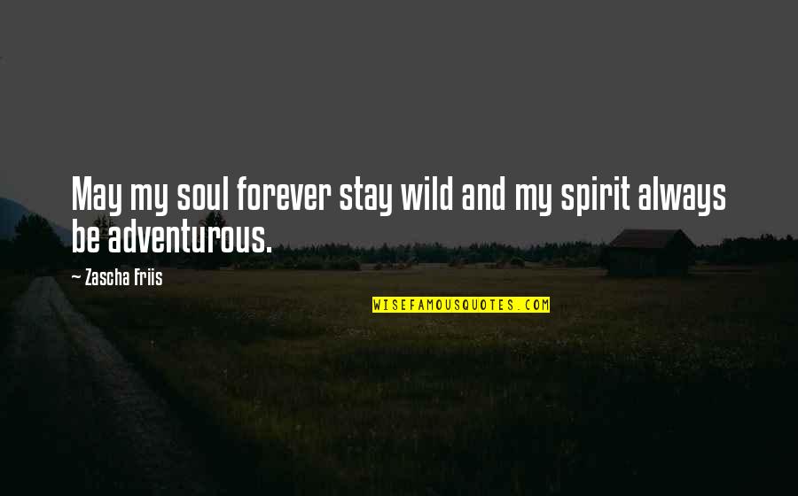 Adventure Into The Wild Quotes By Zascha Friis: May my soul forever stay wild and my