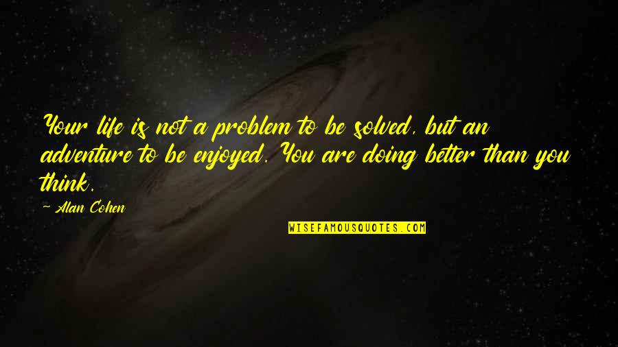 Adventure Life Quotes By Alan Cohen: Your life is not a problem to be