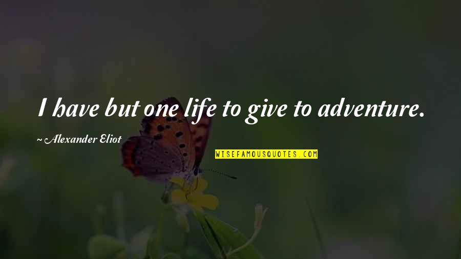 Adventure Life Quotes By Alexander Eliot: I have but one life to give to