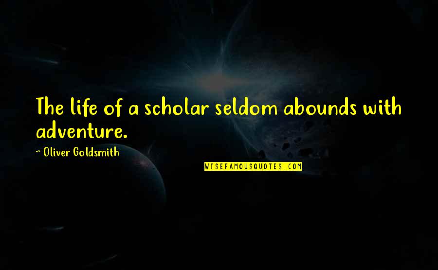 Adventure Life Quotes By Oliver Goldsmith: The life of a scholar seldom abounds with
