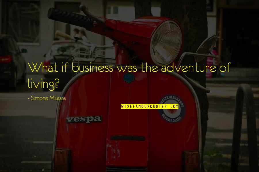 Adventure Life Quotes By Simone Milasas: What if business was the adventure of living?