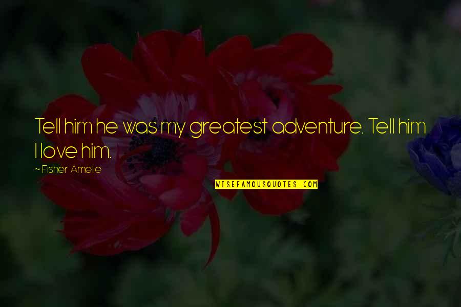 Adventure Love Quotes By Fisher Amelie: Tell him he was my greatest adventure. Tell