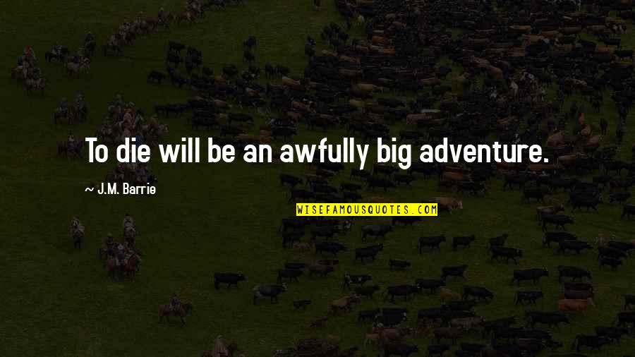 Adventure Love Quotes By J.M. Barrie: To die will be an awfully big adventure.