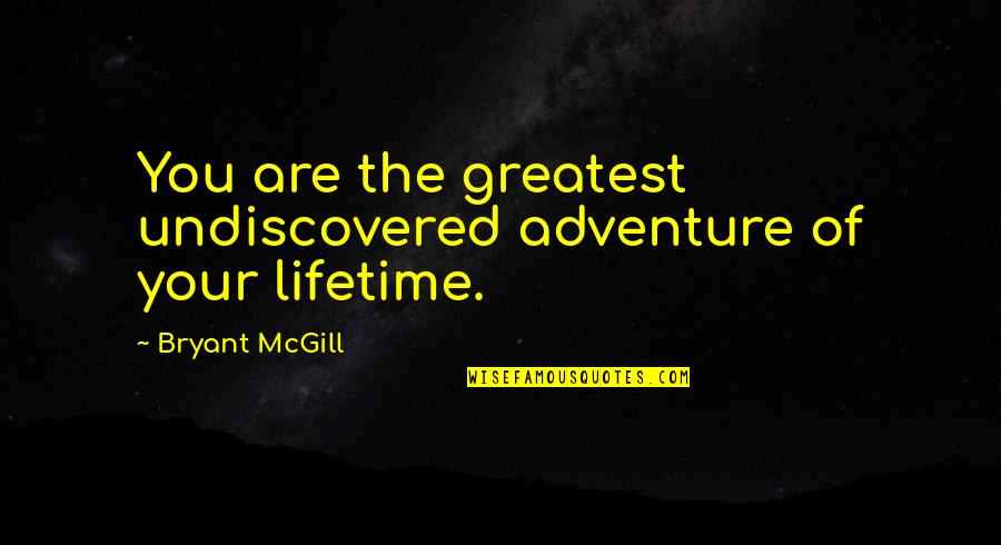 Adventure Of A Lifetime Quotes By Bryant McGill: You are the greatest undiscovered adventure of your