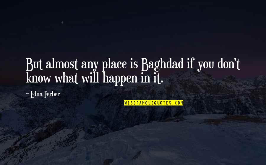 Adventure Place Quotes By Edna Ferber: But almost any place is Baghdad if you