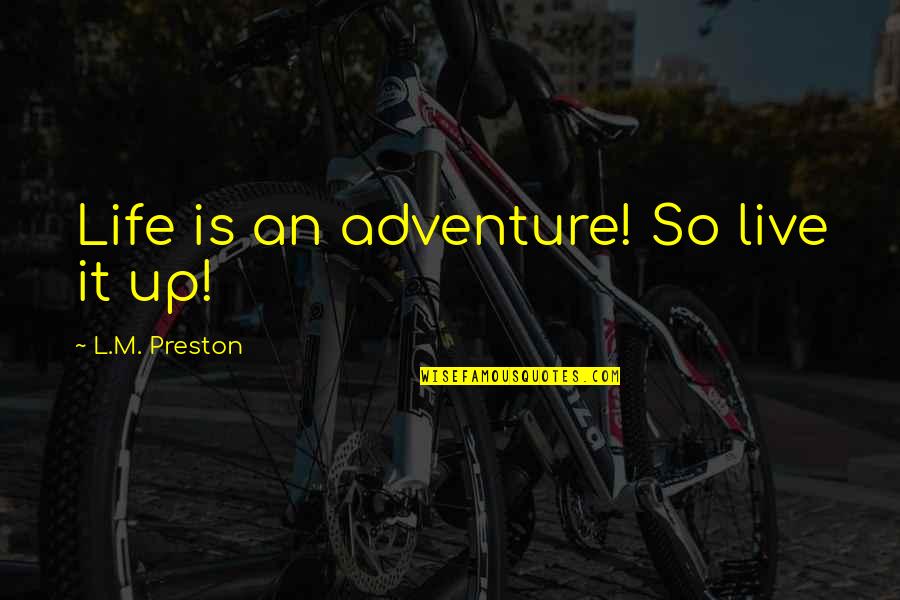 Adventure Quotes By L.M. Preston: Life is an adventure! So live it up! Adventure Quotes By L.M. Preston: Life is an adventure! So live it up!
