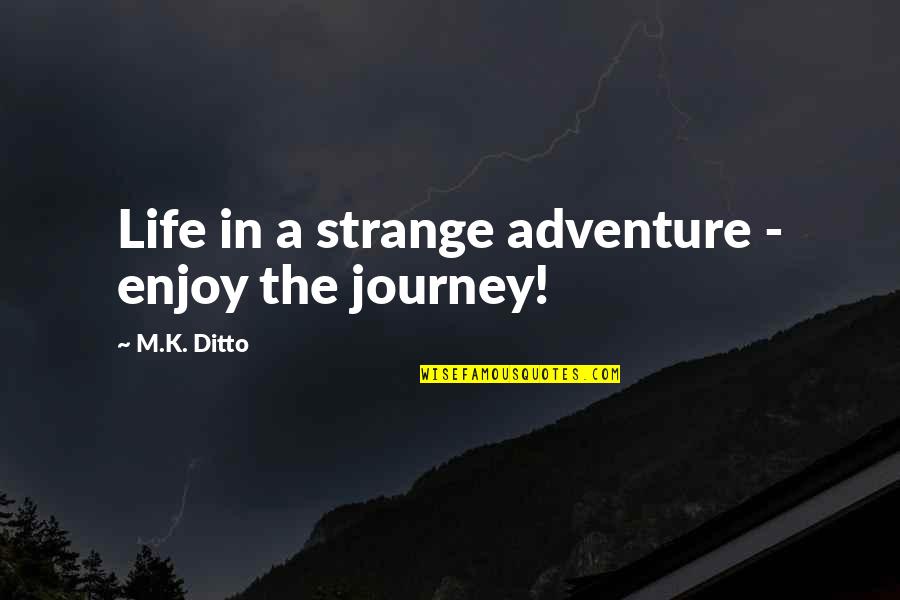Adventure Quotes By M.K. Ditto: Life in a strange adventure - enjoy the Adventure Quotes By M.K. Ditto: Life in a strange adventure - enjoy the