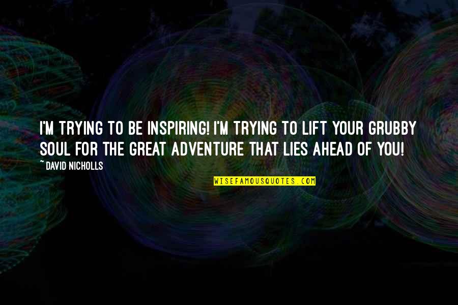 Adventure Soul Quotes By David Nicholls: I'm trying to be inspiring! I'm trying to Adventure Soul Quotes By David Nicholls: I'm trying to be inspiring! I'm trying to