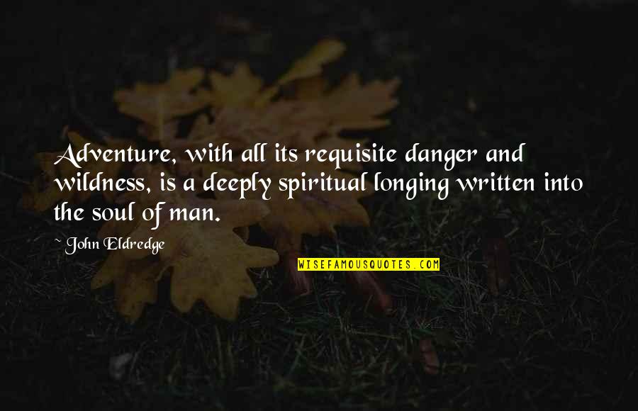 Adventure Soul Quotes By John Eldredge: Adventure, with all its requisite danger and wildness, Adventure Soul Quotes By John Eldredge: Adventure, with all its requisite danger and wildness,