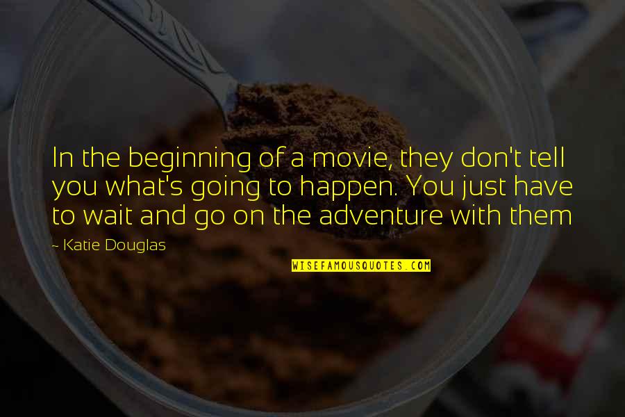 Adventure The Movie Quotes By Katie Douglas: In the beginning of a movie, they don't Adventure The Movie Quotes By Katie Douglas: In the beginning of a movie, they don't