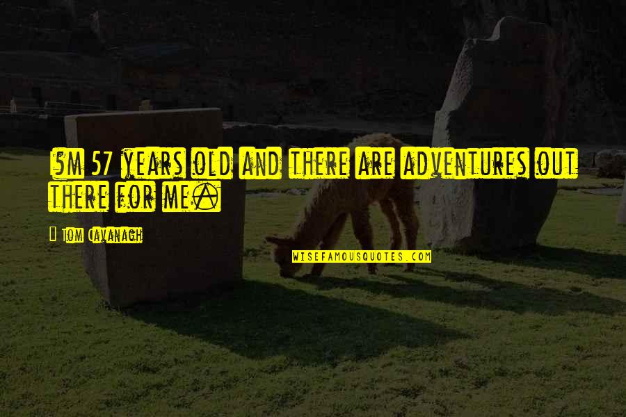 Adventure Themed Quotes By Tom Cavanagh: I?m 57 years old and there are adventures