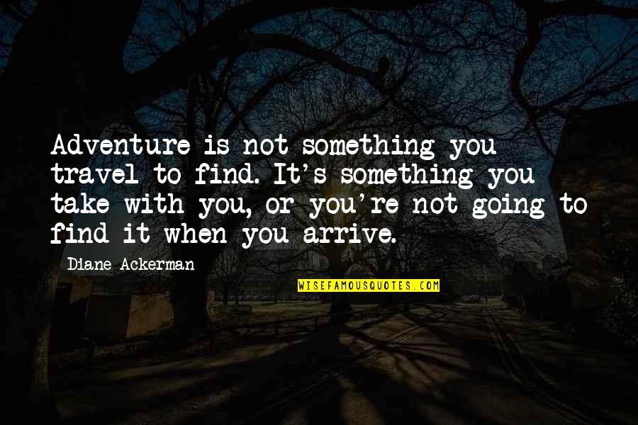Adventure Travel Quotes By Diane Ackerman: Adventure is not something you travel to find. Adventure Travel Quotes By Diane Ackerman: Adventure is not something you travel to find.