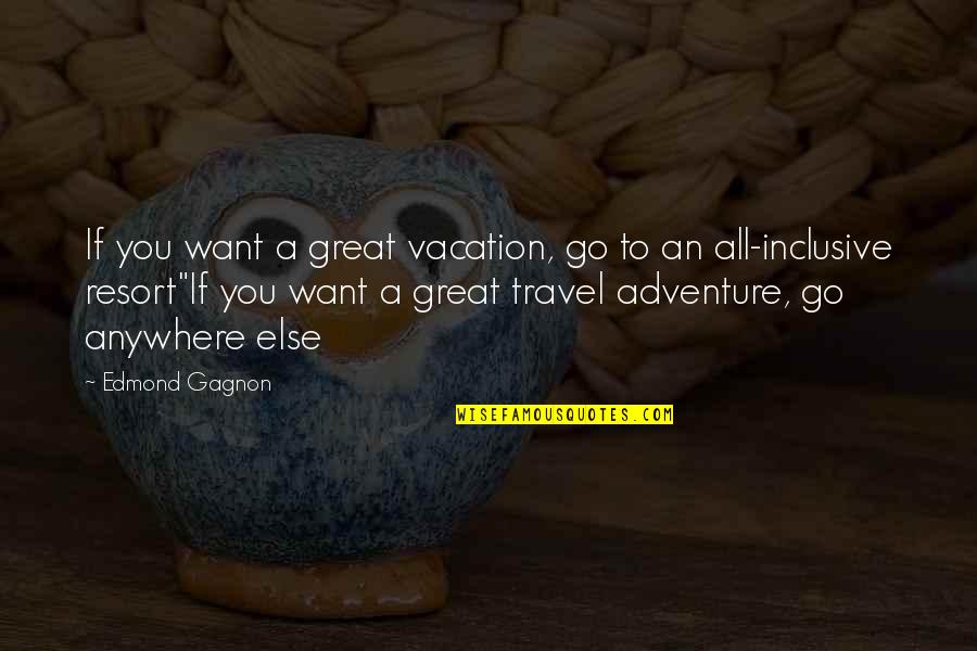 Adventure Travel Quotes By Edmond Gagnon: If you want a great vacation, go to Adventure Travel Quotes By Edmond Gagnon: If you want a great vacation, go to