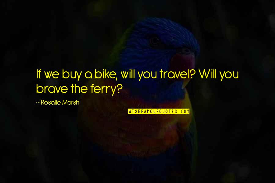 Adventure Travel Quotes By Rosalie Marsh: If we buy a bike, will you travel? Adventure Travel Quotes By Rosalie Marsh: If we buy a bike, will you travel?