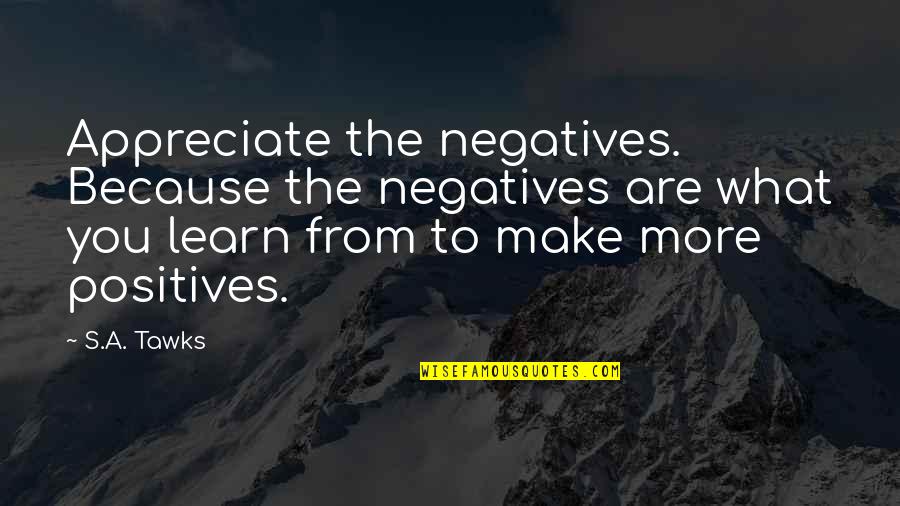 Adventure Travel Quotes By S.A. Tawks: Appreciate the negatives. Because the negatives are what Adventure Travel Quotes By S.A. Tawks: Appreciate the negatives. Because the negatives are what