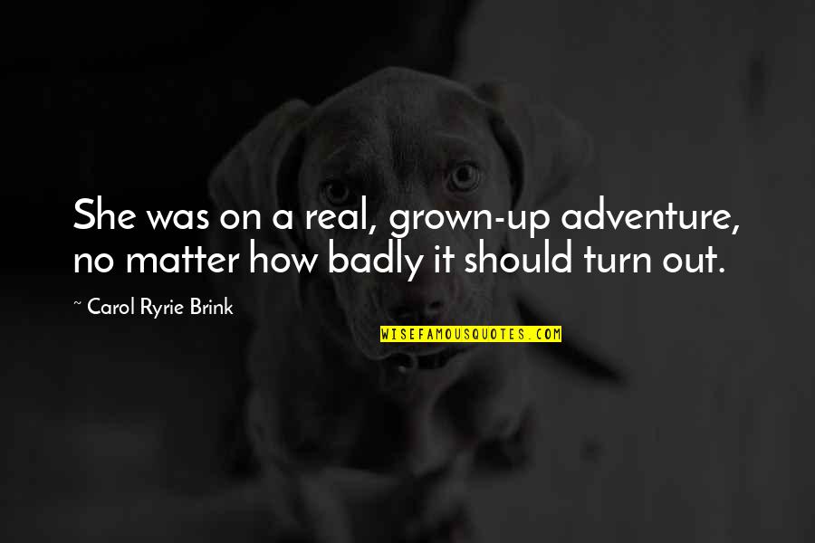 Adventure Up Quotes By Carol Ryrie Brink: She was on a real, grown-up adventure, no