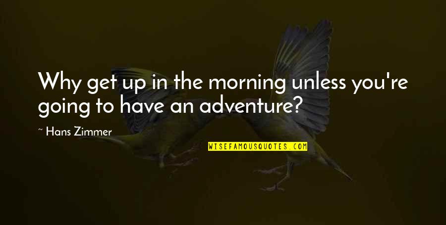 Adventure Up Quotes By Hans Zimmer: Why get up in the morning unless you're