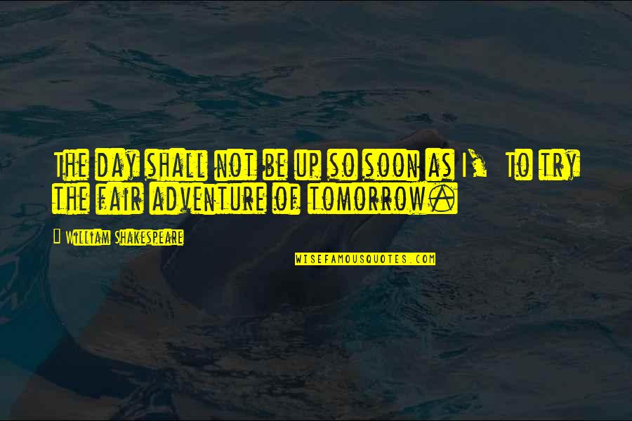 Adventure Up Quotes By William Shakespeare: The day shall not be up so soon