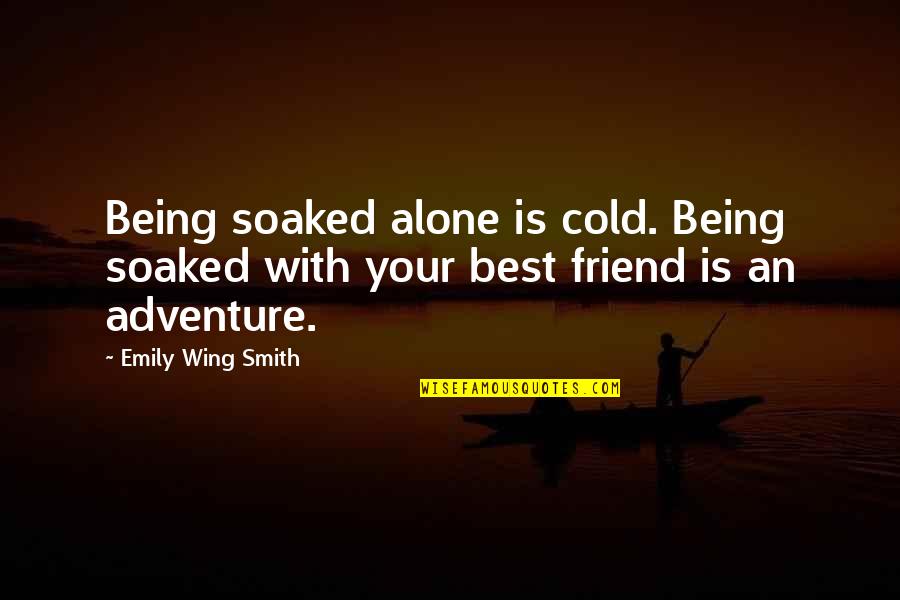 Adventure With Your Best Friend Quotes By Emily Wing Smith: Being soaked alone is cold. Being soaked with