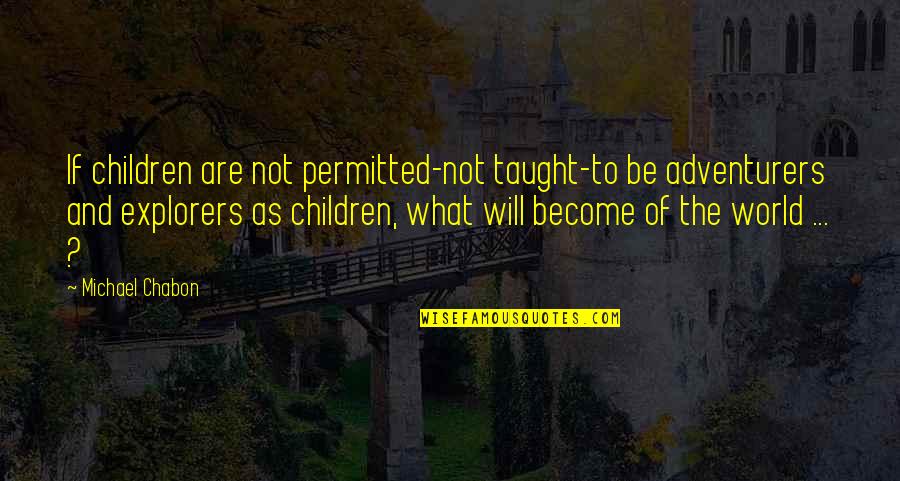 Adventurers Quotes By Michael Chabon: If children are not permitted-not taught-to be adventurers
