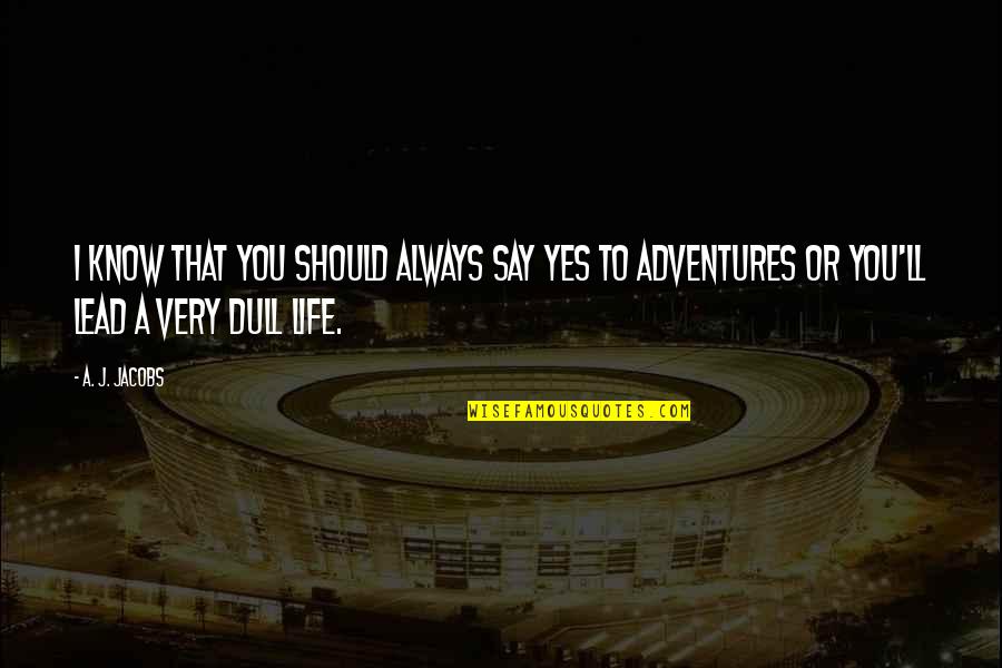 Adventures And Life Quotes By A. J. Jacobs: I know that you should always say yes