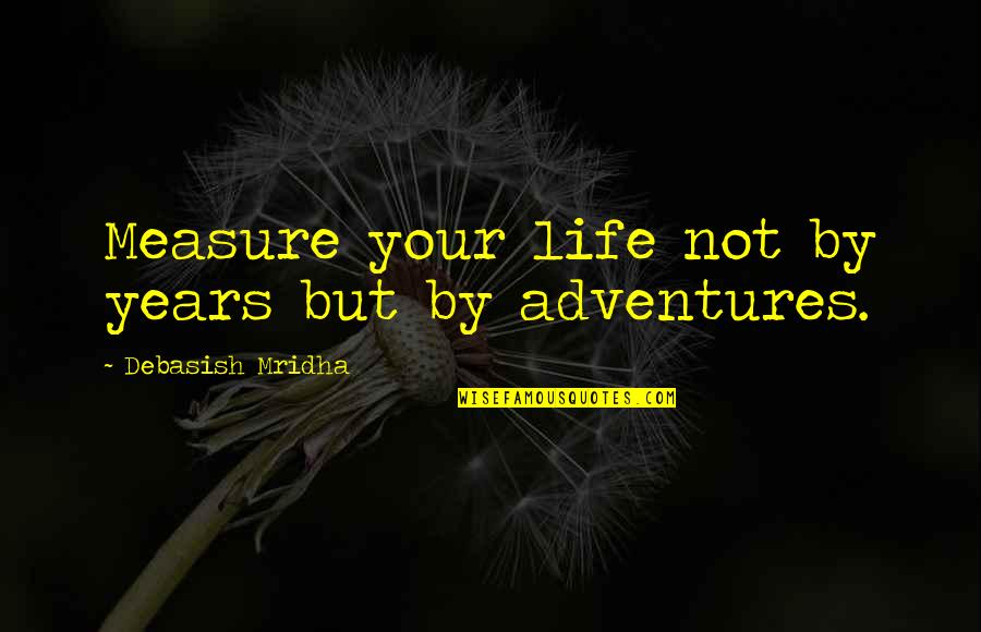 Adventures And Life Quotes By Debasish Mridha: Measure your life not by years but by Adventures And Life Quotes By Debasish Mridha: Measure your life not by years but by