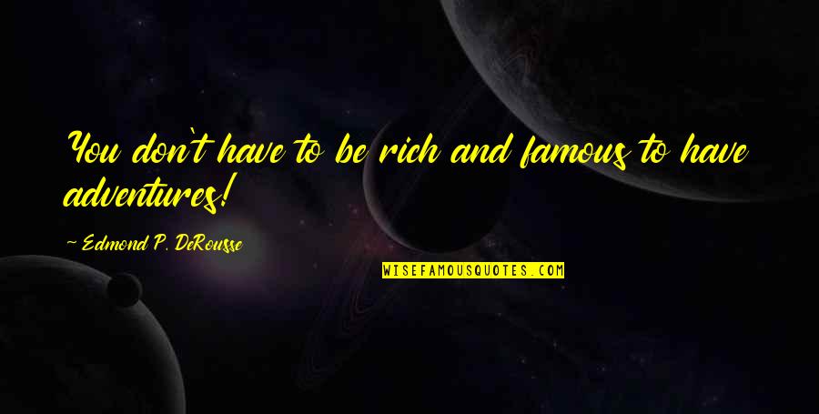 Adventures And Life Quotes By Edmond P. DeRousse: You don't have to be rich and famous Adventures And Life Quotes By Edmond P. DeRousse: You don't have to be rich and famous