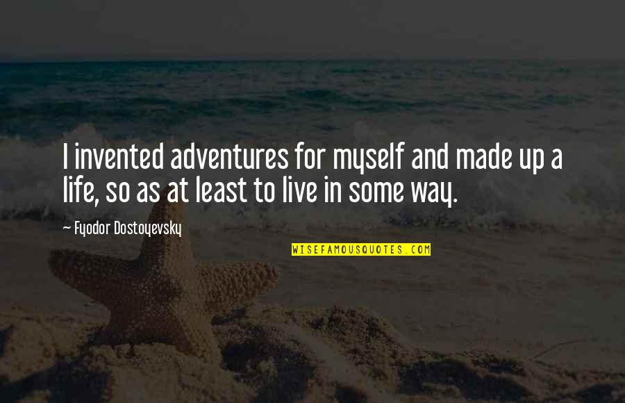 Adventures And Life Quotes By Fyodor Dostoyevsky: I invented adventures for myself and made up Adventures And Life Quotes By Fyodor Dostoyevsky: I invented adventures for myself and made up