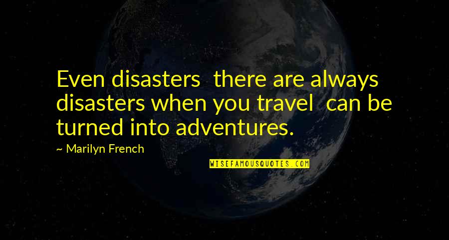 Adventures And Travel Quotes By Marilyn French: Even disasters there are always disasters when you