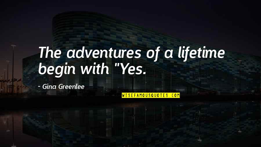 Adventures Begin Quotes By Gina Greenlee: The adventures of a lifetime begin with "Yes.