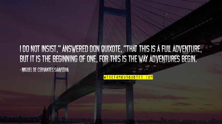 Adventures Begin Quotes By Miguel De Cervantes Saavedra: I do not insist," answered Don Quixote, "that