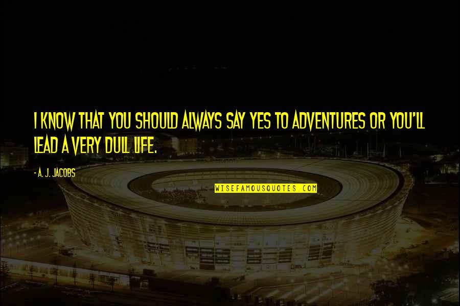 Adventures In Life Quotes By A. J. Jacobs: I know that you should always say yes
