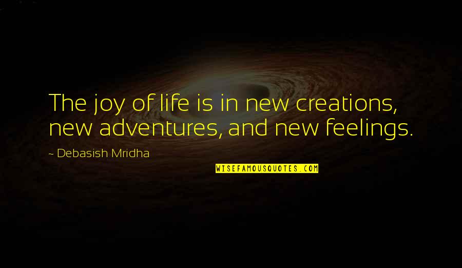 Adventures In Life Quotes By Debasish Mridha: The joy of life is in new creations, Adventures In Life Quotes By Debasish Mridha: The joy of life is in new creations,