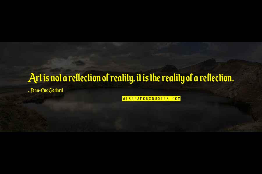 Adventures Of Ibn Battuta Quotes By Jean-Luc Godard: Art is not a reflection of reality, it Adventures Of Ibn Battuta Quotes By Jean-Luc Godard: Art is not a reflection of reality, it