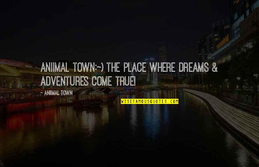 Adventures Quotes By Aniimal Town: Aniimal Town:~) The place where Dreams & Adventures