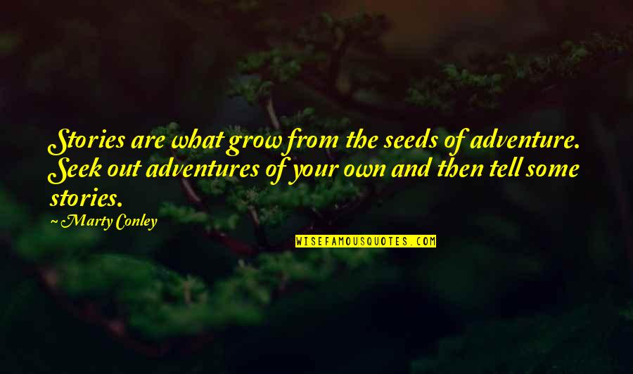 Adventures Quotes By Marty Conley: Stories are what grow from the seeds of