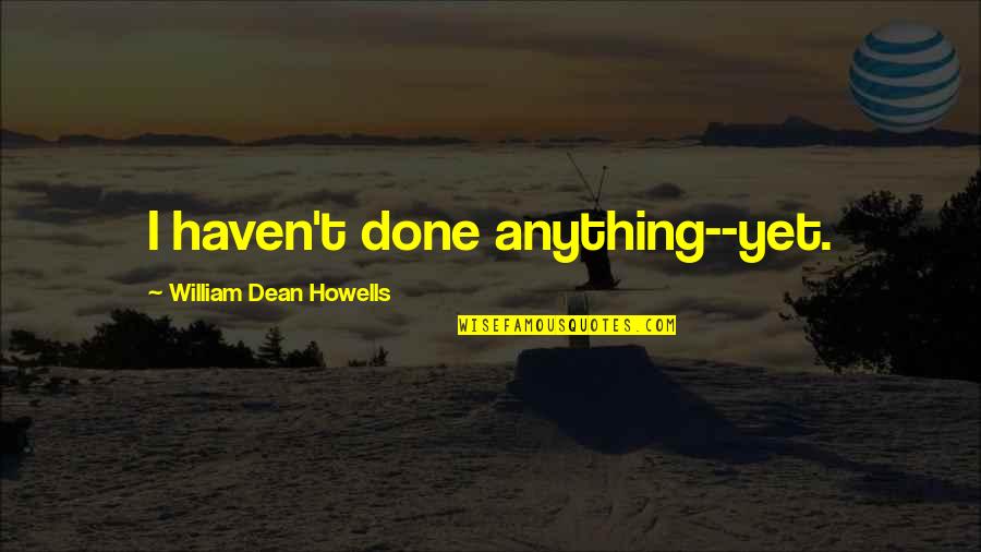 Adventures Quotes By William Dean Howells: I haven't done anything--yet.
