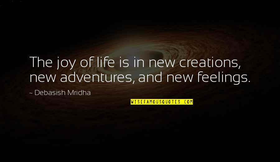 Adventures Quotes Quotes By Debasish Mridha: The joy of life is in new creations,
