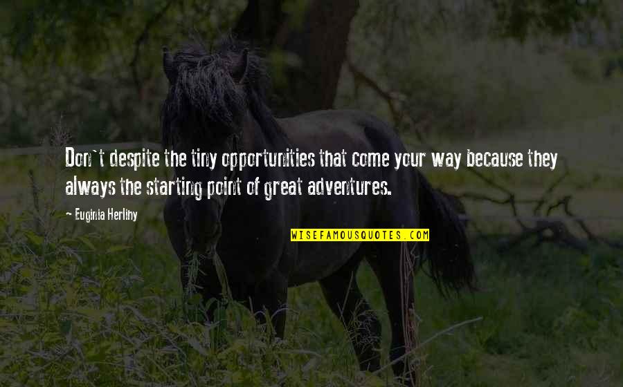 Adventures Quotes Quotes By Euginia Herlihy: Don't despite the tiny opportunities that come your