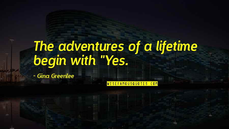 Adventures Quotes Quotes By Gina Greenlee: The adventures of a lifetime begin with "Yes.