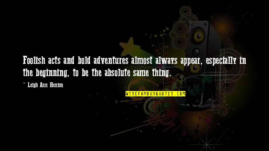 Adventures Quotes Quotes By Leigh Ann Henion: Foolish acts and bold adventures almost always appear,